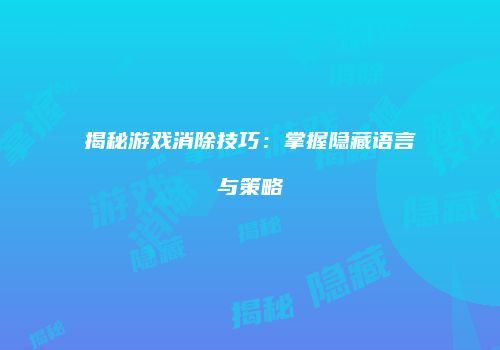 揭秘游戏消除技巧：掌握隐藏语言与策略