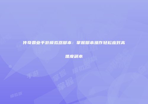 传奇霸业手游模拟器脚本：掌握脚本操作轻松应对高难度副本