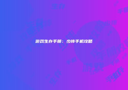 游戏生存手册：少摔手机攻略