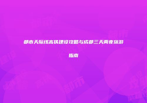 都市天际线高铁建设攻略与成都三天两夜旅游指南