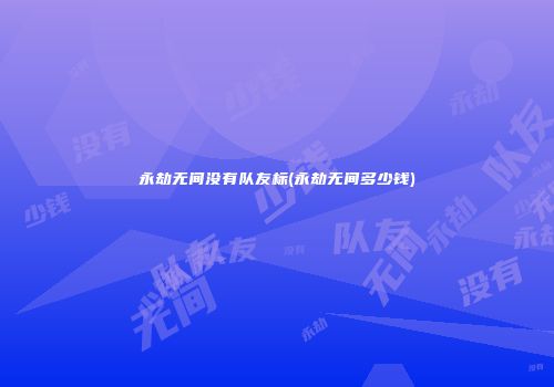 永劫无间没有队友标(永劫无间多少钱)