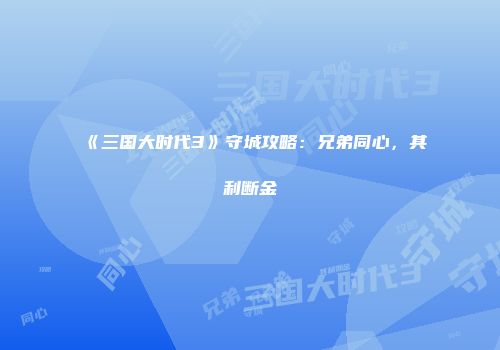《三国大时代3》守城攻略：兄弟同心，其利断金