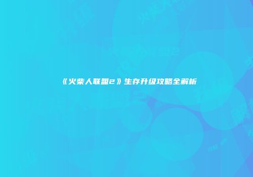 《火柴人联盟2》生存升级攻略全解析