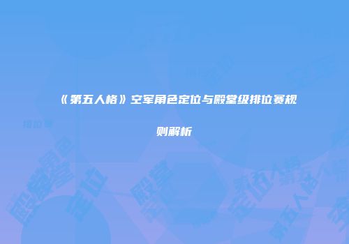 《第五人格》空军角色定位与殿堂级排位赛规则解析
