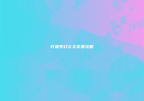 打造梦幻公主花园攻略