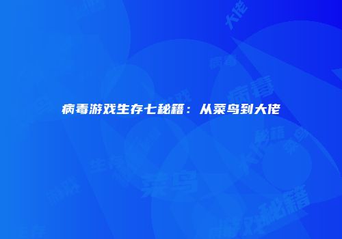 病毒游戏生存七秘籍：从菜鸟到大佬
