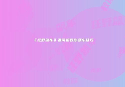 《狂野飙车》老司机教你飙车技巧