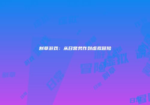 割草游戏：从日常劳作到虚拟冒险