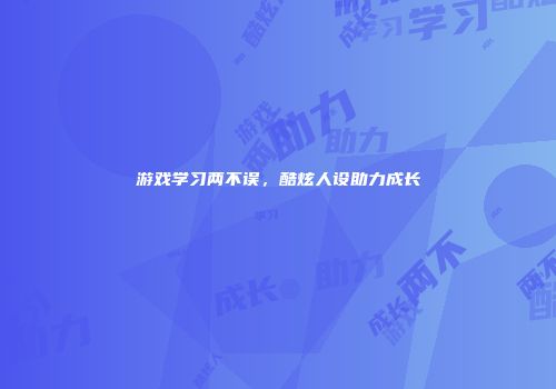 游戏学习两不误，酷炫人设助力成长