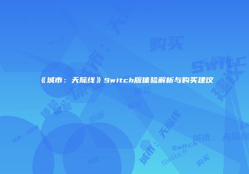 《城市：天际线》Switch版体验解析与购买建议