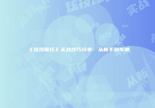 《炫技摩托》实战技巧分享：从新手到车神
