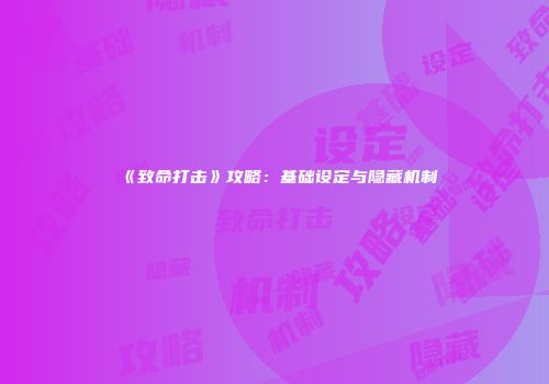 《致命打击》攻略：基础设定与隐藏机制
