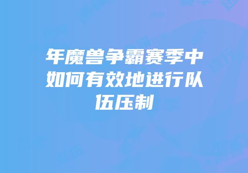 年魔兽争霸赛季中如何有效地进行队伍压制