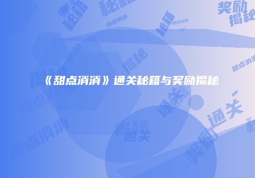 《甜点消消》通关秘籍与奖励揭秘