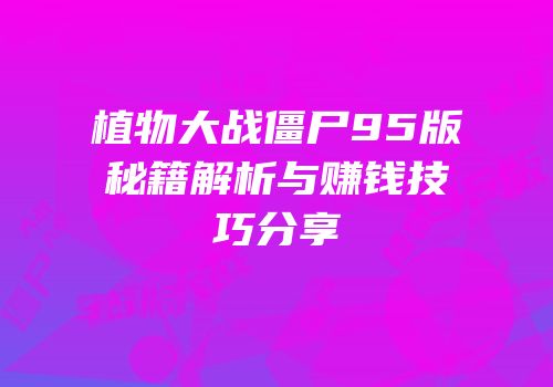 植物大战僵尸95版秘籍解析与赚钱技巧分享