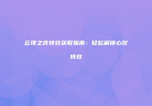 云顶之弈特效获取指南：轻松解锁心仪特效