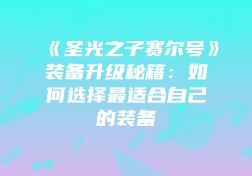 《圣光之子赛尔号》装备升级秘籍：如何选择最适合自己的装备