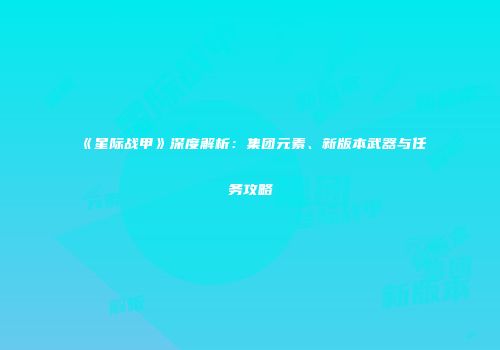 《星际战甲》深度解析：集团元素、新版本武器与任务攻略