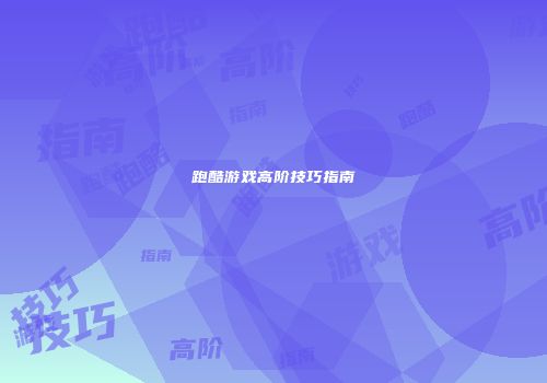 跑酷游戏高阶技巧指南