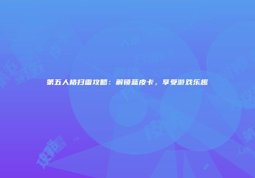 第五人格扫雷攻略：解锁蓝皮卡，享受游戏乐趣