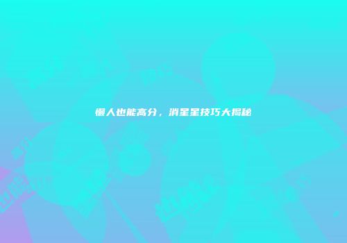 懒人也能高分，消星星技巧大揭秘