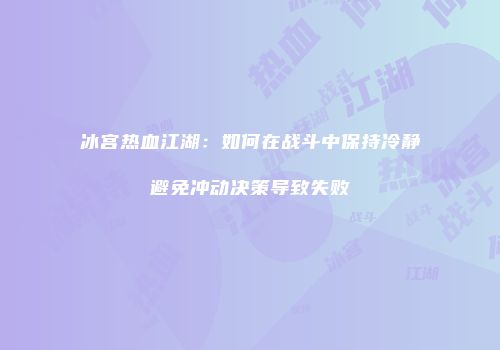 冰宫热血江湖：如何在战斗中保持冷静避免冲动决策导致失败