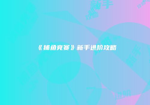 《捕鱼竞赛》新手进阶攻略