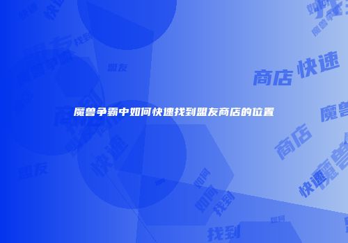 魔兽争霸中如何快速找到盟友商店的位置