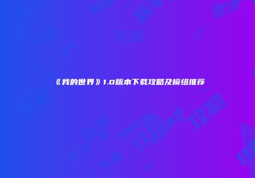 《我的世界》1.0版本下载攻略及模组推荐