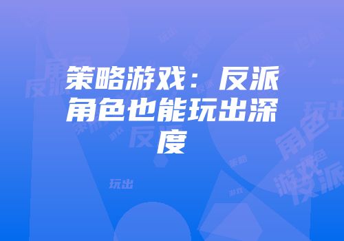 策略游戏：反派角色也能玩出深度