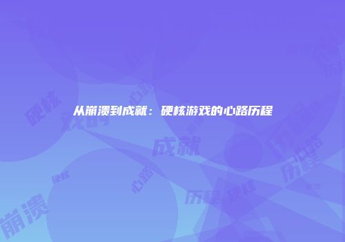 从崩溃到成就：硬核游戏的心路历程