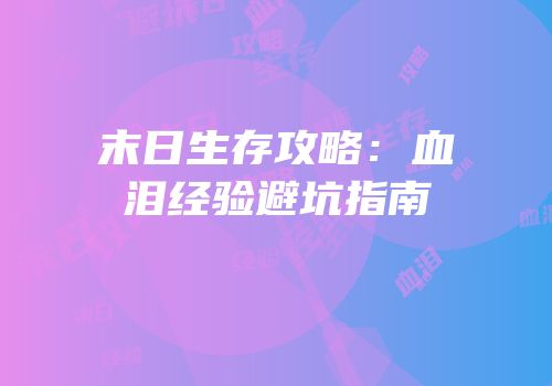 末日生存攻略：血泪经验避坑指南