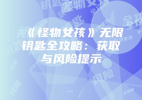 《怪物女孩》无限钥匙全攻略：获取与风险提示