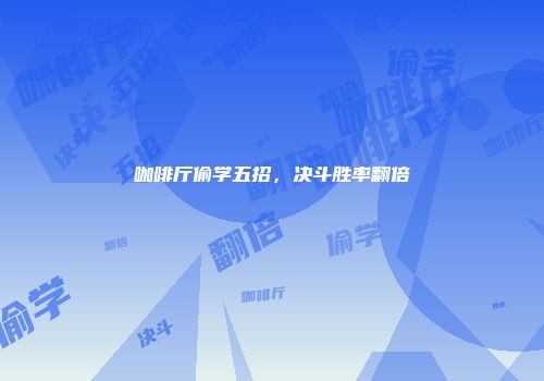 咖啡厅偷学五招，决斗胜率翻倍