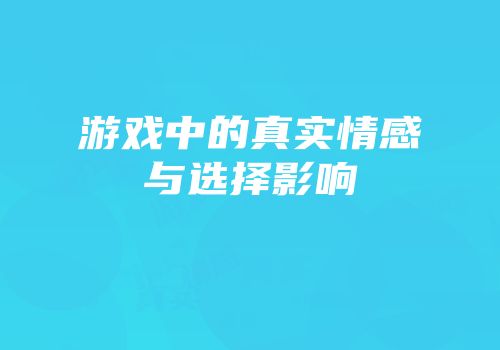 游戏中的真实情感与选择影响
