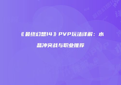 《最终幻想14》PVP玩法详解：水晶冲突战与职业推荐