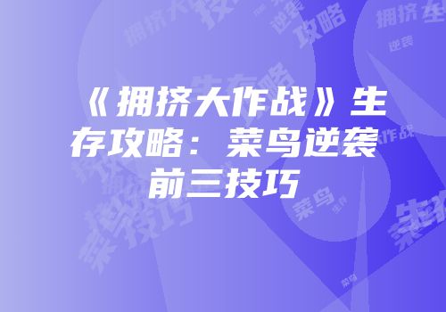 《拥挤大作战》生存攻略：菜鸟逆袭前三技巧