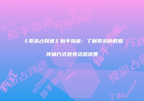 《页游占网速》新手指南：了解页游的数据传输方式避免资源浪费