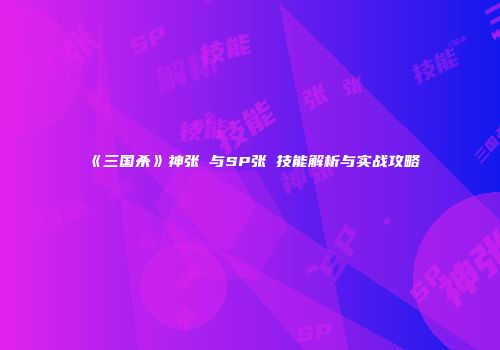 《三国杀》神张郃与SP张郃技能解析与实战攻略