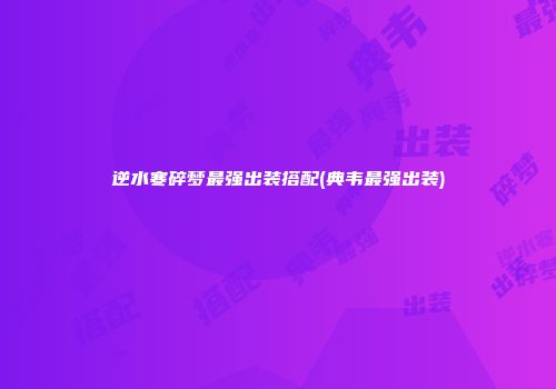 逆水寒碎梦最强出装搭配(典韦最强出装)