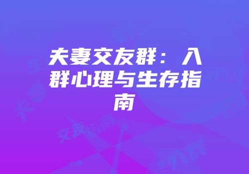 夫妻交友群：入群心理与生存指南