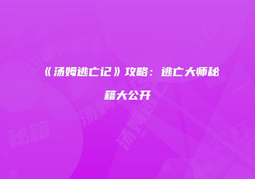 《汤姆逃亡记》攻略：逃亡大师秘籍大公开