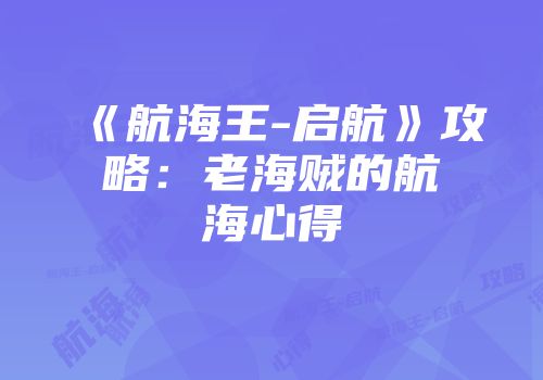 《航海王-启航》攻略：老海贼的航海心得