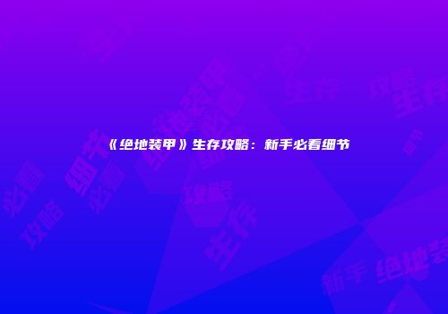 《绝地装甲》生存攻略：新手必看细节