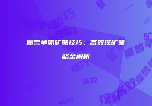 魔兽争霸矿岛技巧：高效挖矿策略全解析