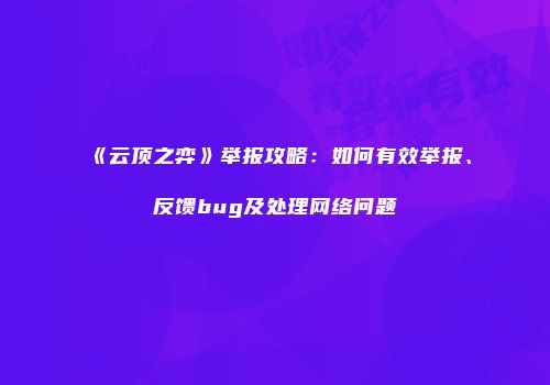 《云顶之弈》举报攻略：如何有效举报、反馈bug及处理网络问题