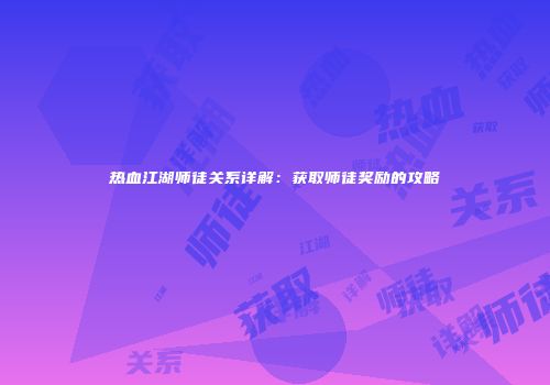 热血江湖师徒关系详解：获取师徒奖励的攻略