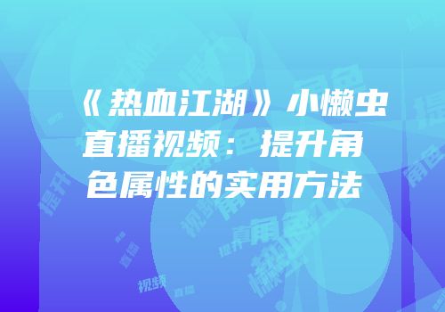 《热血江湖》小懒虫直播视频：提升角色属性的实用方法