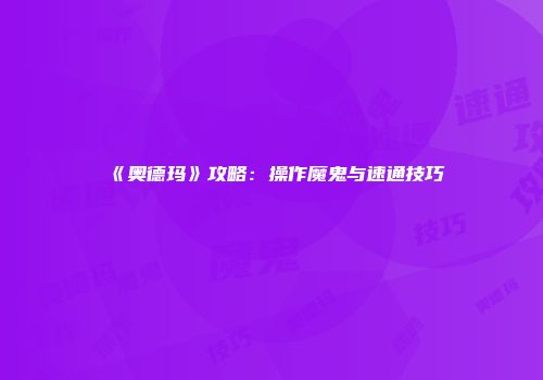 《奥德玛》攻略：操作魔鬼与速通技巧