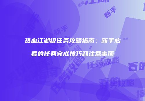 热血江湖级任务攻略指南：新手必看的任务完成技巧和注意事项